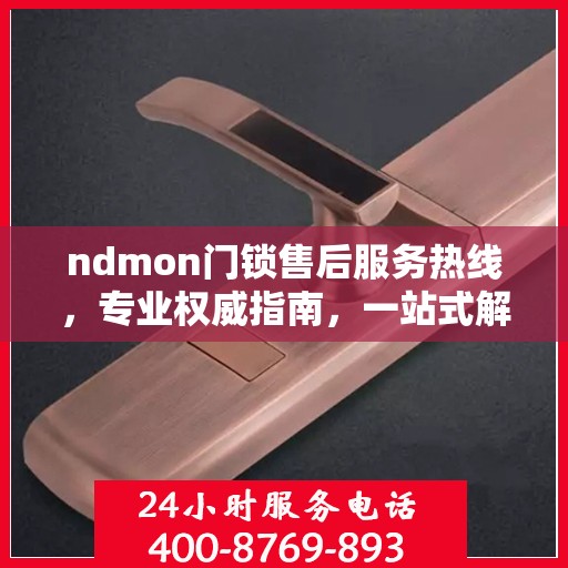 ndmon门锁售后服务热线，专业权威指南，一站式解决您的门锁问题
