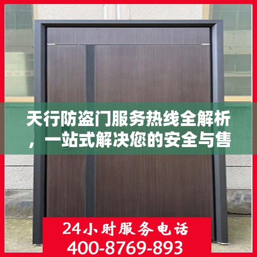 天行防盗门服务热线全解析，一站式解决您的安全与售后问题
