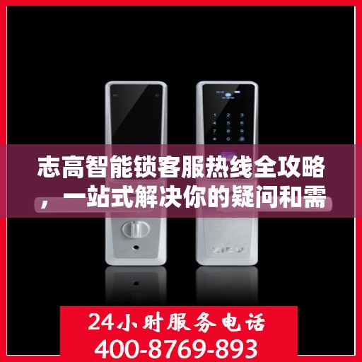 志高智能锁客服热线全攻略，一站式解决你的疑问和需求