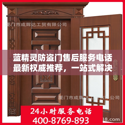 蓝精灵防盗门售后服务电话最新权威推荐，一站式解决方案的贴心热线！