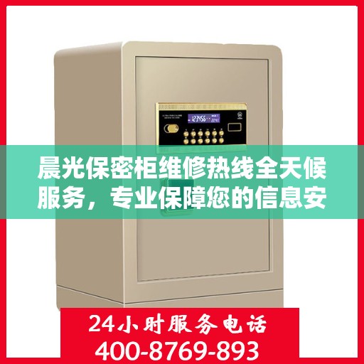 晨光保密柜维修热线全天候服务，专业保障您的信息安全