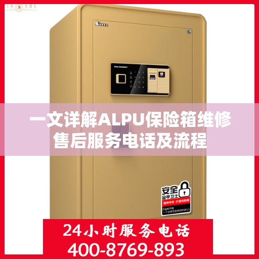 一文详解ALPU保险箱维修售后服务电话及流程