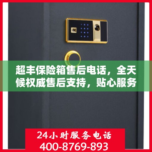 超丰保险箱售后电话，全天候权威售后支持，贴心服务不间断