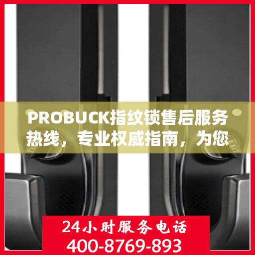 PROBUCK指纹锁售后服务热线，专业权威指南，为您的安全保驾护航