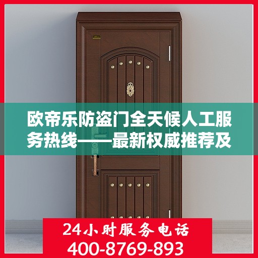 欧帝乐防盗门全天候人工服务热线——最新权威推荐及咨询指南
