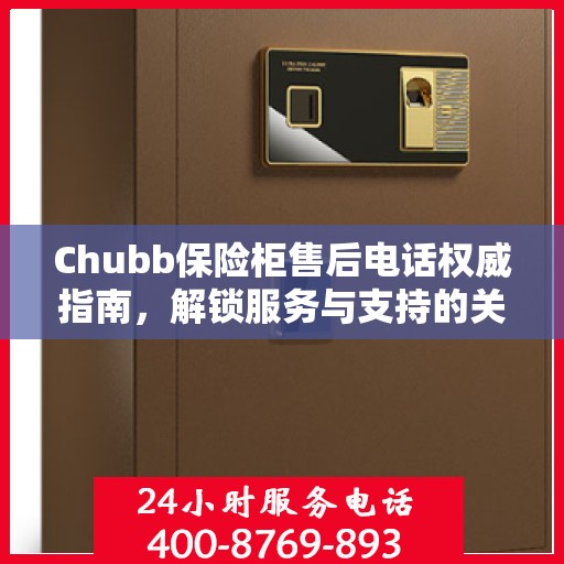 Chubb保险柜售后电话权威指南，解锁服务与支持的关键