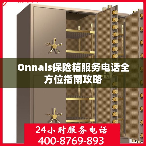 Onnais保险箱服务电话全方位指南攻略