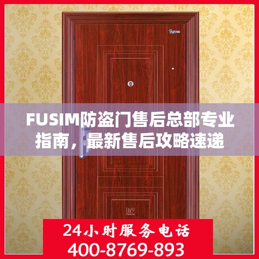 FUSIM防盗门售后总部专业指南，最新售后攻略速递