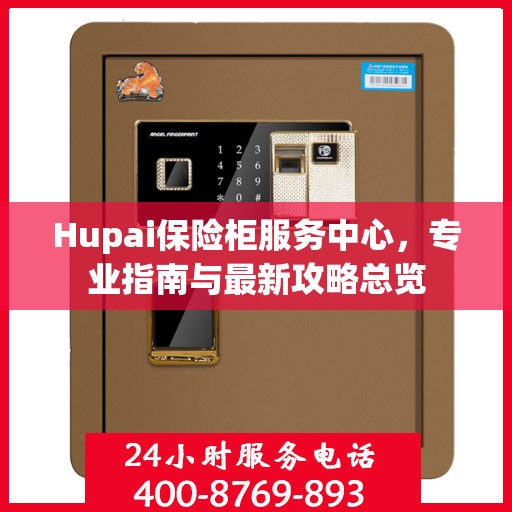 Hupai保险柜服务中心，专业指南与最新攻略总览