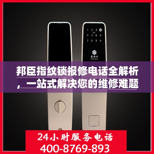 邦臣指纹锁报修电话全解析，一站式解决您的维修难题