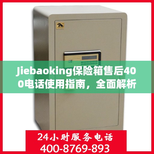 Jiebaoking保险箱售后400电话使用指南，全面解析售后服务的细节与攻略