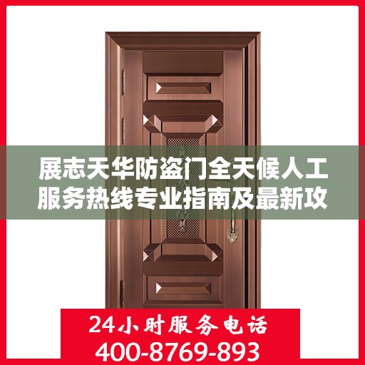展志天华防盗门全天候人工服务热线专业指南及最新攻略解析