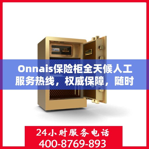 Onnais保险柜全天候人工服务热线，权威保障，随时为您解答