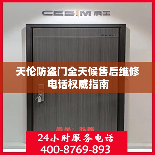 天伦防盗门全天候售后维修电话权威指南