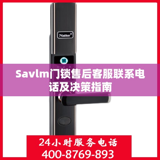 Savlm门锁售后客服联系电话及决策指南
