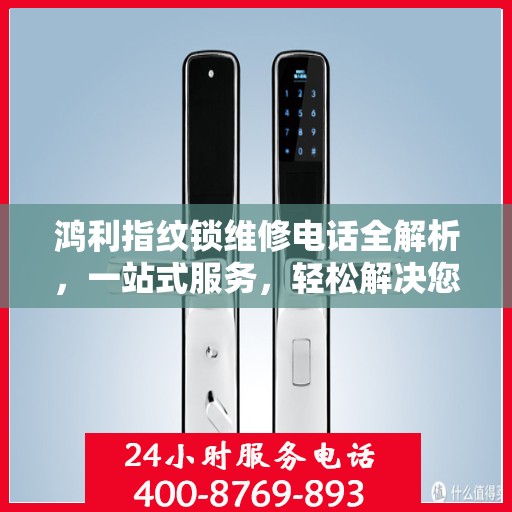 鸿利指纹锁维修电话全解析，一站式服务，轻松解决您的维修难题