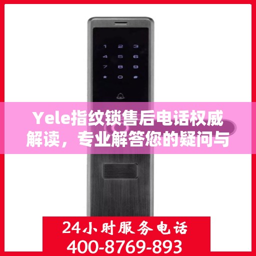 Yele指纹锁售后电话权威解读，专业解答您的疑问与需求