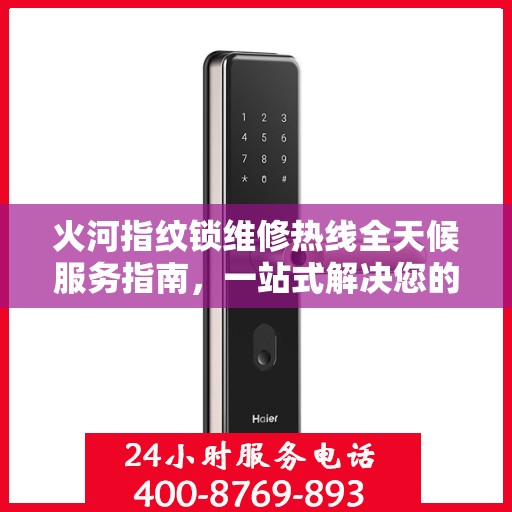 火河指纹锁维修热线全天候服务指南，一站式解决您的维修需求
