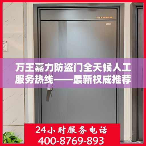 万王嘉力防盗门全天候人工服务热线——最新权威推荐
