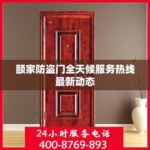 颐家防盗门全天候服务热线最新动态