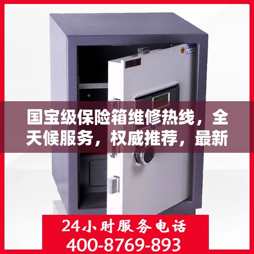 国宝级保险箱维修热线，全天候服务，权威推荐，最新维修电话全掌握