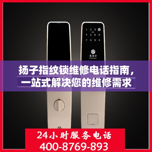 扬子指纹锁维修电话指南，一站式解决您的维修需求