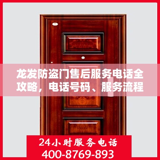龙发防盗门售后服务电话全攻略，电话号码、服务流程及更多细节
