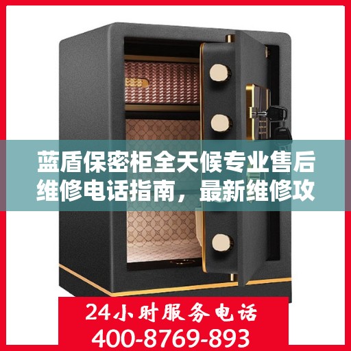 蓝盾保密柜全天候专业售后维修电话指南，最新维修攻略与指南
