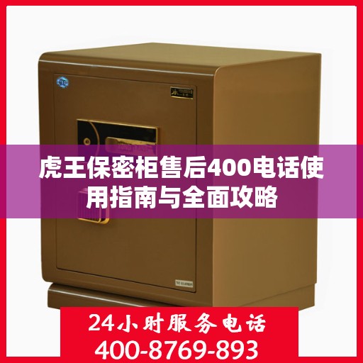 虎王保密柜售后400电话使用指南与全面攻略