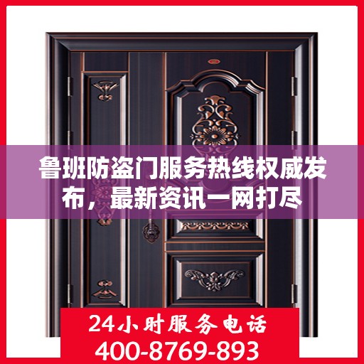 鲁班防盗门服务热线权威发布，最新资讯一网打尽