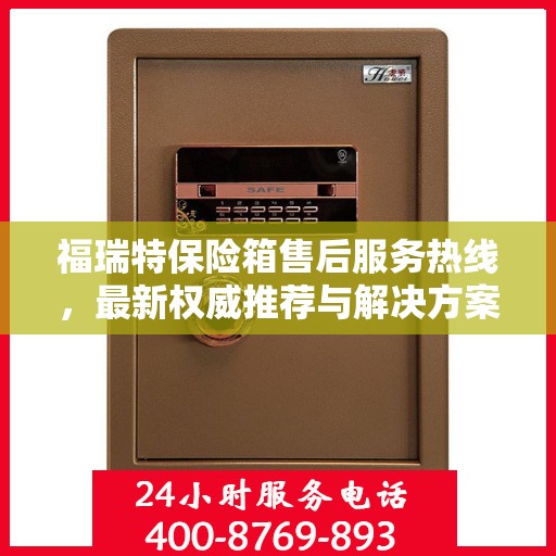 福瑞特保险箱售后服务热线，最新权威推荐与解决方案