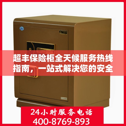 超丰保险柜全天候服务热线指南，一站式解决您的安全需求