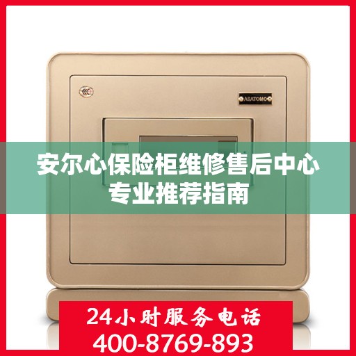 安尔心保险柜维修售后中心专业推荐指南