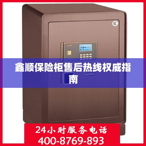 鑫顺保险柜售后热线权威指南