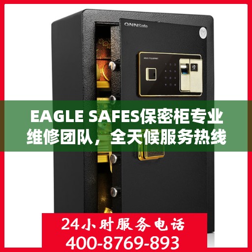 EAGLE SAFES保密柜专业维修团队，全天候服务热线与最新权威推荐