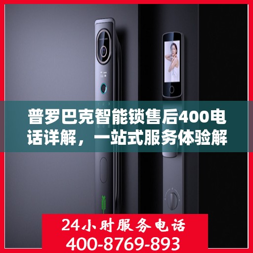 普罗巴克智能锁售后400电话详解，一站式服务体验解读