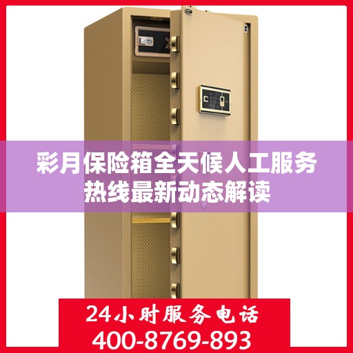 彩月保险箱全天候人工服务热线最新动态解读