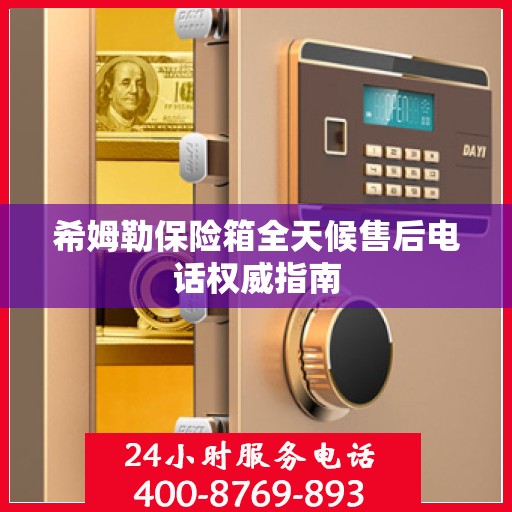 希姆勒保险箱全天候售后电话权威指南