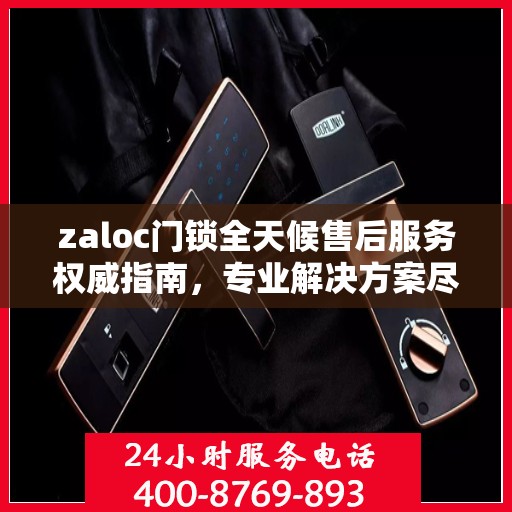 zaloc门锁全天候售后服务权威指南，专业解决方案尽在掌握