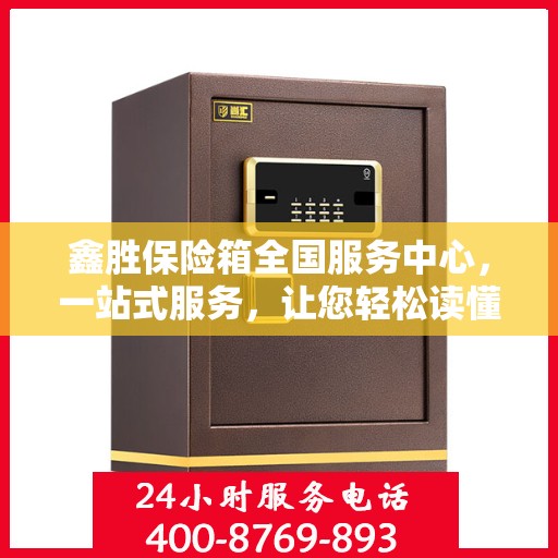 鑫胜保险箱全国服务中心，一站式服务，让您轻松读懂保险箱服务全攻略