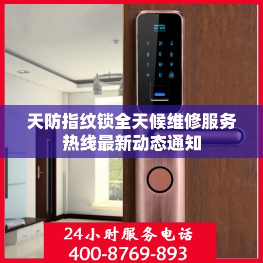 天防指纹锁全天候维修服务热线最新动态通知