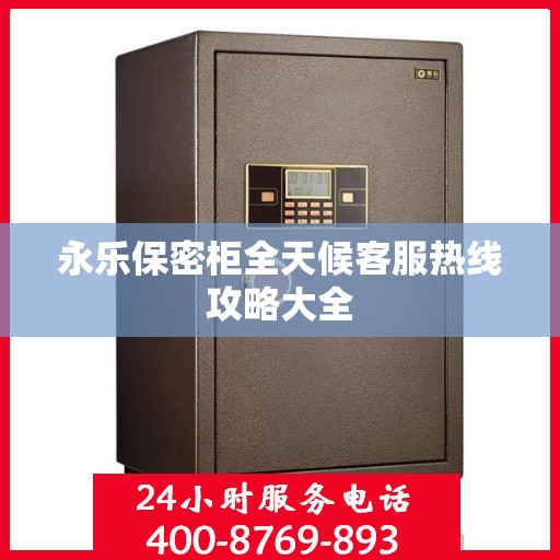 永乐保密柜全天候客服热线攻略大全