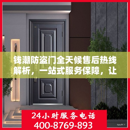 钱潮防盗门全天候售后热线解析，一站式服务保障，让您无忧购门！
