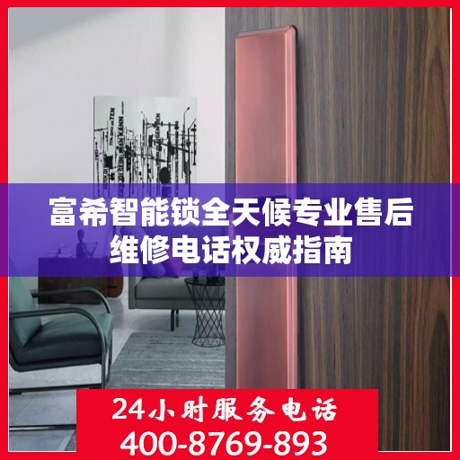富希智能锁全天候专业售后维修电话权威指南