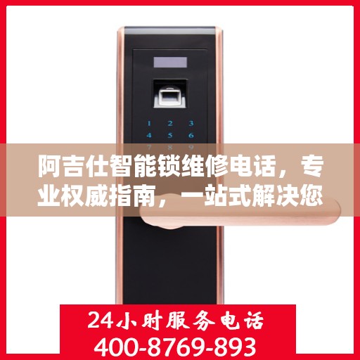 阿吉仕智能锁维修电话，专业权威指南，一站式解决您的维修需求