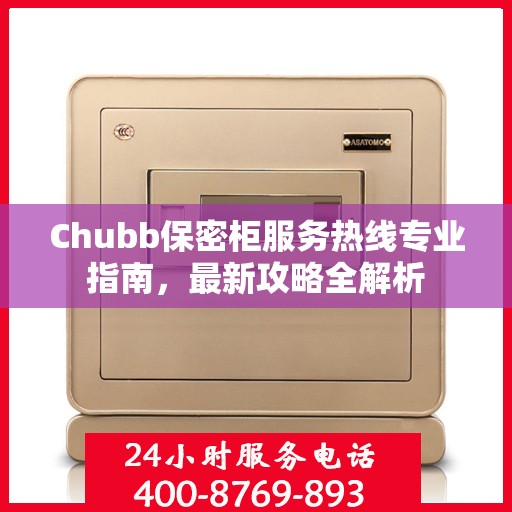 Chubb保密柜服务热线专业指南，最新攻略全解析