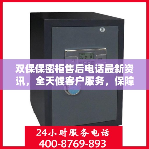 双保保密柜售后电话最新资讯，全天候客户服务，保障您的安全需求！