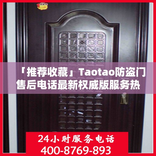 「推荐收藏」Taotao防盗门售后电话最新权威版服务热线