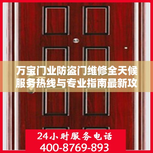 万宝门业防盗门维修全天候服务热线与专业指南最新攻略