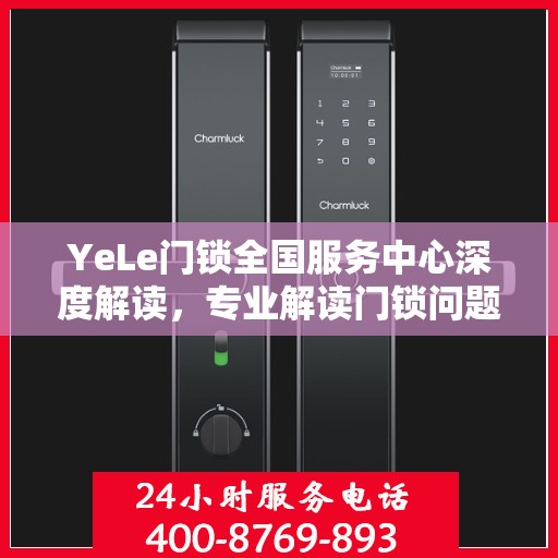 YeLe门锁全国服务中心深度解读，专业解读门锁问题，贴心服务全国用户